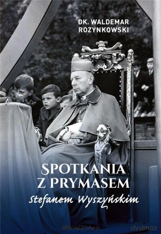 Spotkania z Prymasem Stefanem Wyszyńskim - Waldemar Rozynkowski [KSIĄŻKA]