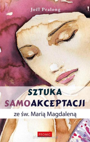 Sztuka samoakceptacji ze św. Marią Magdaleną - Jol Pralong [KSIĄŻKA]