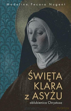 Święta Klara z Asyżu - oblubienica Chrystusa - Madeline Pecora Nugent [KSIĄŻKA]