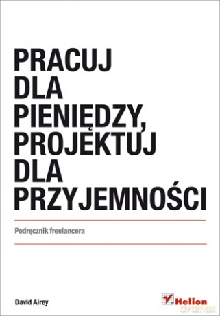 Pracuj Dla Pieniędzy Projektuj Dla Przyjemności Podręcznik Freelancera - David Airey [KSIĄŻKA]