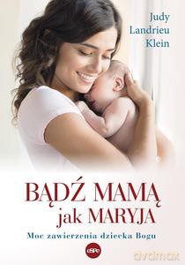 Bądź mamą jak Maryja. Moc zawierzenia dziecka Bogu - Judy Landrieu Klein [KSIĄŻKA]