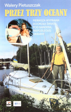 Przez Trzy Oceany Pierwsza Wyprawa Dookoła Świata Pod Banderą Niepodległej Ukrainy - Walery Disanowicz Pietuszczak [KSIĄŻKA]