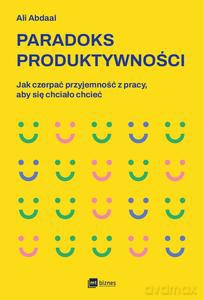 Paradoks produktywności. Jak czerpać przyjemność z pracy, aby się chciało chcieć - Ali Abdaal [KSIĄŻKA]