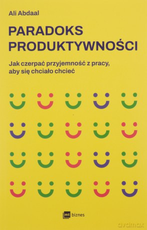 Paradoks produktywności. Jak czerpać przyjemność z pracy, aby się chciało chcieć - Ali Abdaal [KSIĄŻKA]