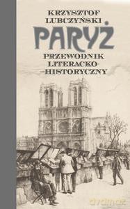 Paryż. Przewodnik literacko-historyczny - Krzysztof Lubczyński [KSIĄŻKA]