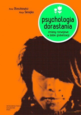 Psychologia Dorastania Zmiany Rozwojowe W Dobie Globalizacji - Oleszkowicz Anna, Senejko Alicja [KSIĄŻKA]