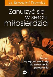 Zanurzyć się w sercu miłosierdzia. Pomoc w przygotowaniu się do sakramentu pojednania - Krzysztof Porosło [KSIĄŻKA]