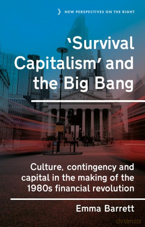 'Survival Capitalism' and the Big Bang: Culture, Contingency and Capital in the Making of the 1980s Financial Revolution: 17 (New Perspectives on the Right) - Emma Barrett [KSIĄŻKA]