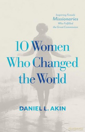 10 Women Who Changed the World: Inspiring Female Missionaries Who Fulfilled the Great Commission - Daniel L. Akin [KSIĄŻKA]