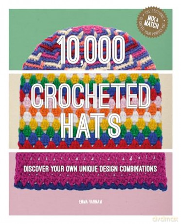 10,000 Crocheted Hats: Discover Your Own Unique Design Combinations - Emma Varnam [KSIĄŻKA]