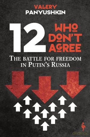 12 Who Don't Agree: The Battle for Freedom in Putin's Russia - Valery Panyushkin [KSIĄŻKA]