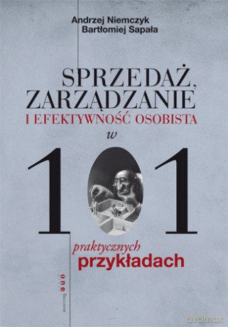 Sprzedaż Zarządzanie I Efektywność Osobista W 101 Praktycznych Przykładach - Andrzej Niemczyk,Bartłomiej Sapała [KSIĄŻKA]