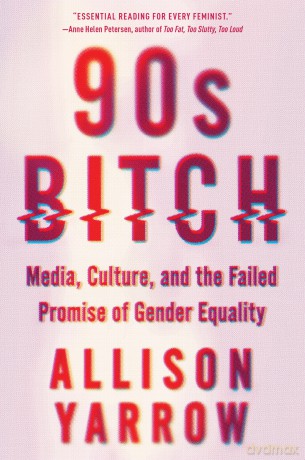 90s Bitch: Media, Culture, and the Failed Promise of Gender Equality - Allison Yarrow [KSIĄŻKA]