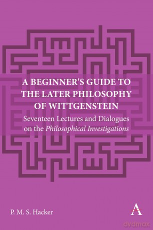 A Beginner's Guide to the Later Philosophy of Wittgenstein: Seventeen Lectures and Dialogues on the Philosophical Investigations: 1 (Anthem Studies in Wittgenstein, 1) - Peter Hacker [KSIĄŻKA]
