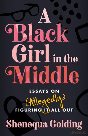 A Black Girl in the Middle: Essays on (Allegedly) Figuring It All Out - Shenequa Golding [KSIĄŻKA]