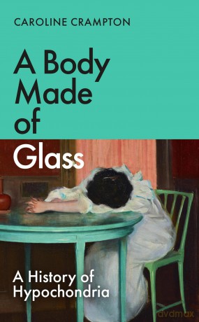 A Body Made of Glass: A History of Hypochondria - Caroline Crampton [KSIĄŻKA]