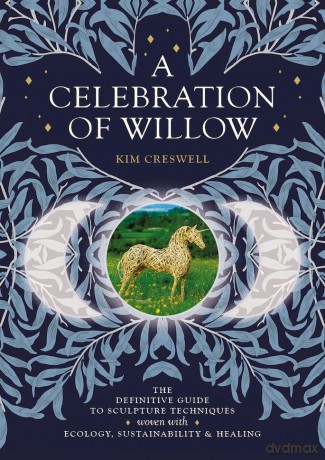 A Celebration of Willow: The Definitive Guide to Sculpture Techniques Woven with Ecology, Sustainability and Healing - Kim Creswell [KSIĄŻKA]
