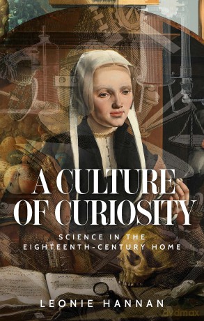 A Culture of Curiosity: Science in the Eighteenth-Century Home - Leonie Hannan [KSIĄŻKA]