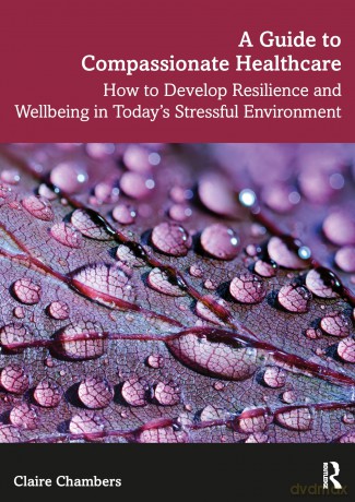 A Guide to Compassionate Healthcare: How to Develop Resilience and Wellbeing in Today's Stressful Environment - Claire Chambers [KSIĄŻKA]