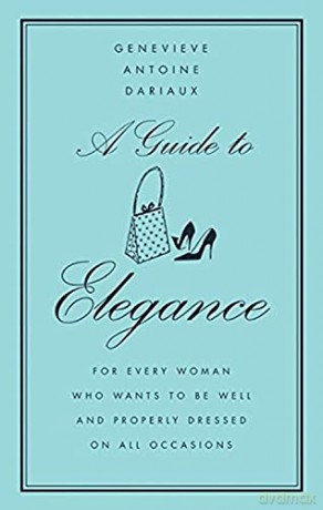 A Guide to Elegance: For Every Woman Who Wants to Be Well and Properly Dressed on All Occasions - Genevieve A Dariaux [KSIĄŻKA]
