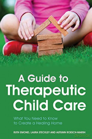 A Guide to Therapeutic Child Care: What You Need to Know to Create a Healing Home - Laura Steckley and Autumn Roesch-Marsh Ruth Emond [KSIĄŻKA]