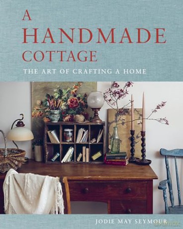 A Handmade Cottage: The art of crafting a home - Jodie May Seymour [KSIĄŻKA]