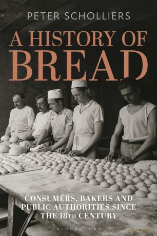 A History of Bread: Consumers, Bakers and Public Authorities since the 18th Century (Food in Modern History: Traditions and Innovations) - Peter Scholliers [KSIĄŻKA]