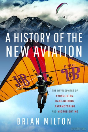 A History of the New Aviation: The Development of Paragliding, Hang-gliding, Paramotoring and Microlighting - Brian Milton [KSIĄŻKA]