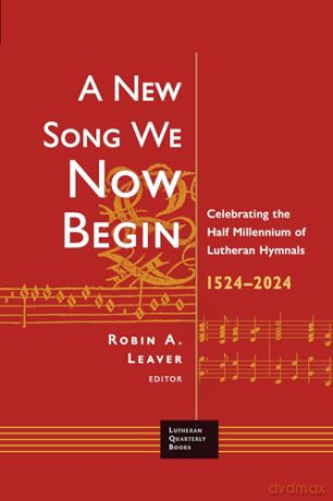 A New Song We Now Begin: Celebrating the Half Millennium of Lutheran Hymnals 1524-2024 (Lutheran Quarterly Books) - Robin A. Leaver [KSIĄŻKA]