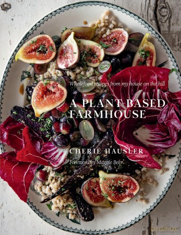 A Plant-Based Farmhouse: Wholefood recipes from my house on the hill - Cherie Hausler [KSIĄŻKA]