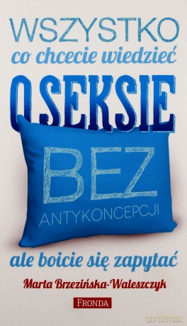 Wszystko Co Chcecie Wiedzieć O Seksie Bez Antykoncepcji Ale Boicie Się Zapytać - Marta Brzezińska-Waleszczyk [KSIĄŻKA]