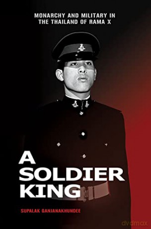 A Soldier King: Monarchy and Military in the Thailand of Rama X [KSIĄŻKA]