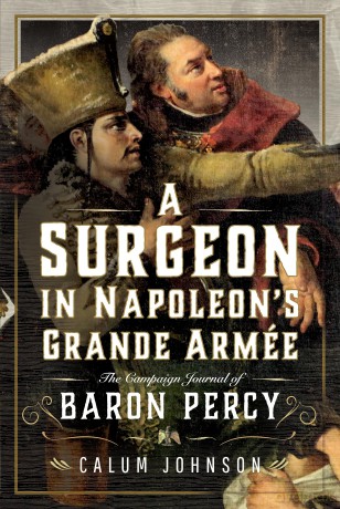A Surgeon in Napoleon's Grande Armée: The Campaign Journal of Baron Percy - Calum Johnson [KSIĄŻKA]