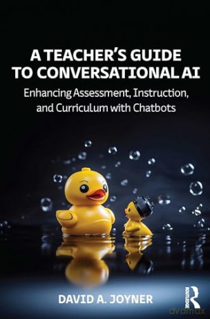 A Teacher's Guide to Conversational AI: Enhancing Assessment, Instruction, and Curriculum with Chatbots - David A. Joyner [KSIĄŻKA]