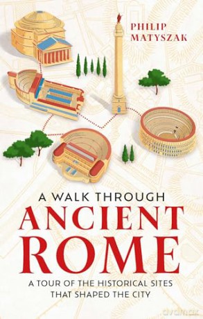 A Walk Through Ancient Rome: A Tour of the Historical Sites That Shaped the City - Dr Philip Matyszak [KSIĄŻKA]