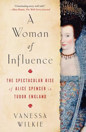 A Woman of Influence: The Spectacular Rise of Alice Spencer in Tudor England - Vanessa Wilkie [KSIĄŻKA]