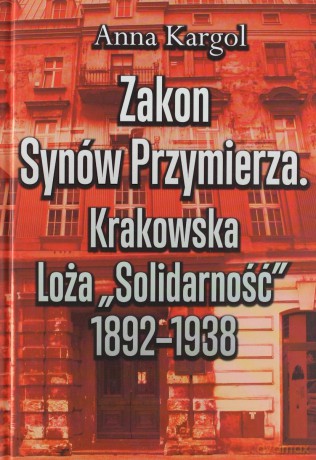 Zakon Synów Przymierza Krakowsaka Loża Solidarność 1892-1938 - Anna Kargol [KSIĄŻKA]