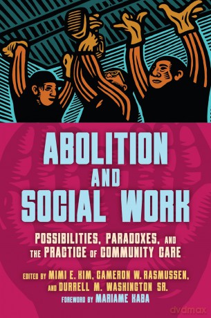 Abolition and Social Work: Possibilities, Paradoxes, and the Practice of Community Care - Mimi Kim [KSIĄŻKA]