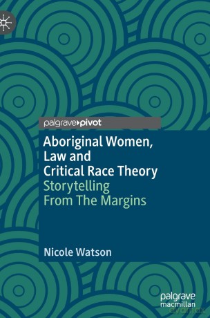 Aboriginal Women, Law and Critical Race Theory: Storytelling From The Margins (Palgrave Studies in Race, Ethnicity, Indigeneity and Criminal Justice) - Nicole Watson [KSIĄŻKA]