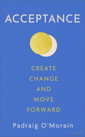 Acceptance: Create Change and Move Forward - Padraig O'Morain [KSIĄŻKA]