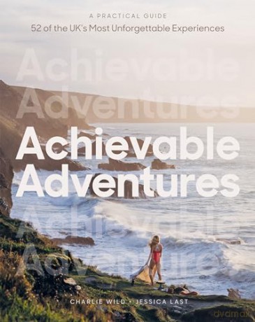 Achievable Adventures: A Practical Guide: 52 of the UK's Most Unforgettable Experiences - Charlie Wild [KSIĄŻKA]