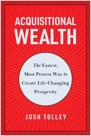 Acquisitional Wealth: The Fastest, Most Proven Way to Create Life-Changing Prosperity - Josh Tolley [KSIĄŻKA]