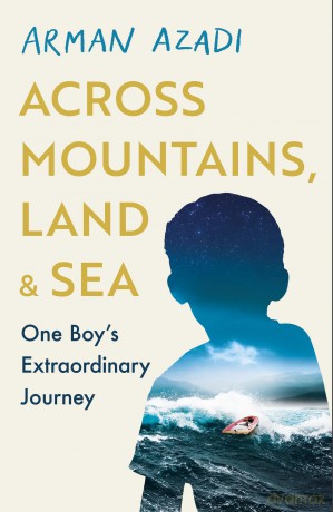 Across Mountains, Land and Sea: One Boy's Extraordinary Journey - The Boy in the Boat Arman Azadi [KSIĄŻKA]
