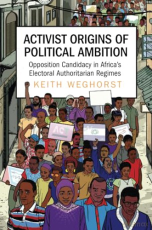 Activist Origins of Political Ambition: Opposition Candidacy in Africa's Electoral Authoritarian Regimes - Keith Weghorst [KSIĄŻKA]