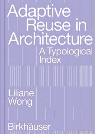 Adaptive Reuse in Architecture: A Typological Index - Liliane Wong [KSIĄŻKA]