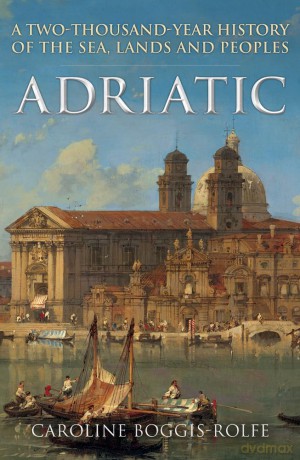Adriatic: A Two-Thousand-Year History of the Sea, Lands and Peoples - Caroline Boggis-Rolfe [KSIĄŻKA]