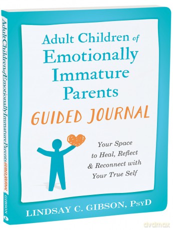 Adult Children of Emotionally Immature Parents Guided Journal: Your Space to Heal, Reflect, and Reconnect with Your True Self (The New Harbinger Journals for Change) - Lindsay C Gibson [KALENDARZ]