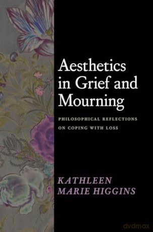 Aesthetics in Grief and Mourning: Philosophical Reflections on Coping with Loss - Kathleen M Higgins [KSIĄŻKA]
