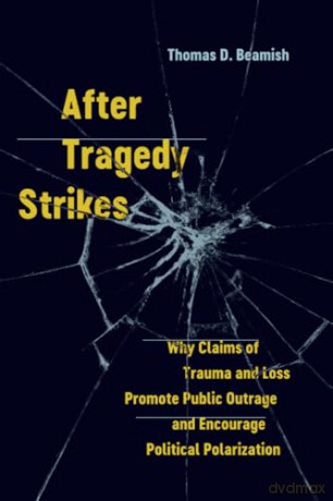 After Tragedy Strikes: Why Claims of Trauma and Loss Promote Public Outrage and Encourage Political: Why Claims of Trauma and Loss Promote Public Outrage and Encourage Political Polarization - Beamish [KSIĄŻKA]