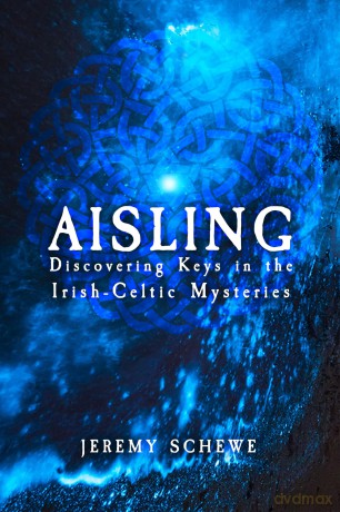 Aisling: Discovering Keys in the Irish-Celtic Mysteries - Jeremy Schewe [KSIĄŻKA]